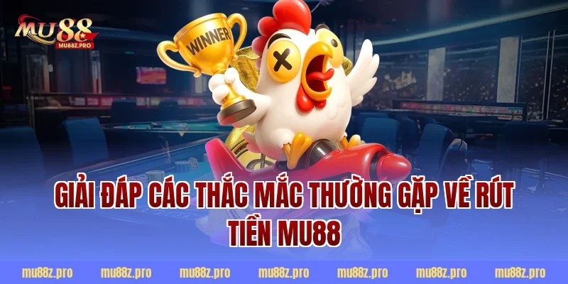 Giải đáp các thắc mắc thường gặp về rút tiền MU88