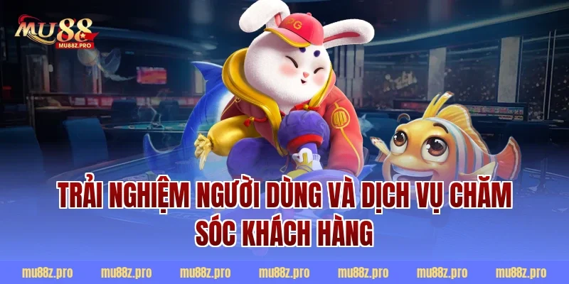 Trải nghiệm người dùng và dịch vụ chăm sóc khách hàng
