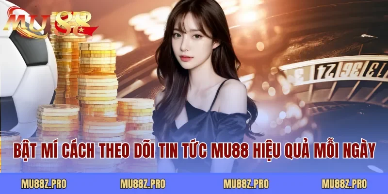 Bật mí cách theo dõi tin tức MU88 hiệu quả mỗi ngày