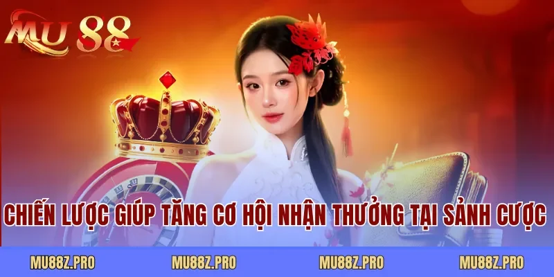 Chiến lược giúp tăng cơ hội nhận thưởng tại sảnh cược